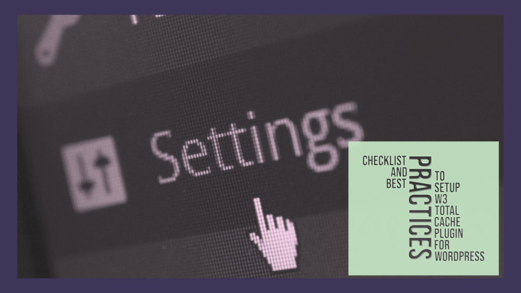 Checklist and Best Practices to Setup W3 Total Cache Plugin for WordPress